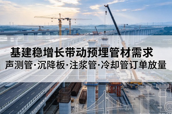 灵武基建稳增长带动预埋监测管材需求，声测管、沉降板、注浆管订单持续放量